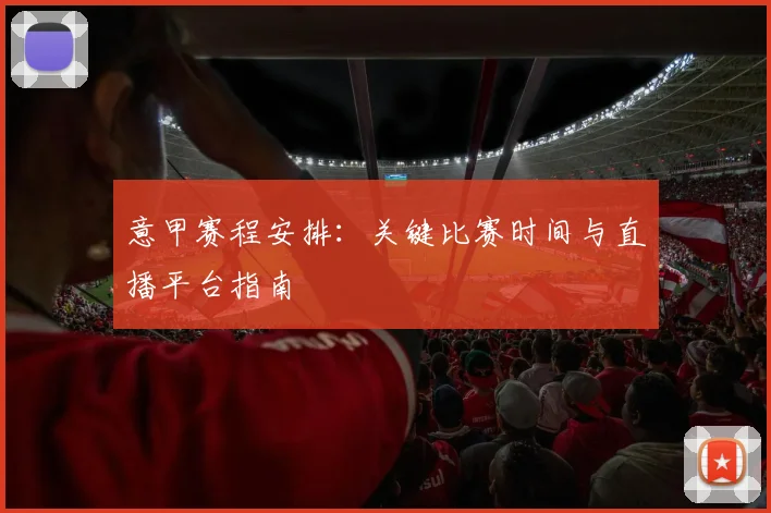 意甲赛程安排:关键比赛时间与直播平台指南