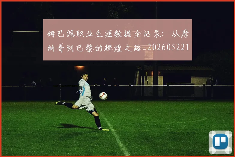 姆巴佩职业生涯数据全记录:从摩纳哥到巴黎的辉煌之路_20260522160614