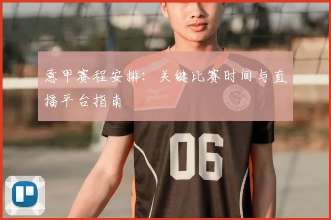 意甲赛程安排:关键比赛时间与直播平台指南