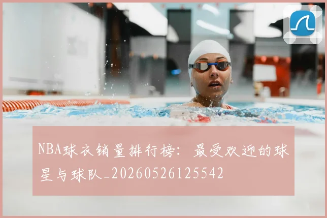 NBA球衣销量排行榜：最受欢迎的球星与球队_20260526125542