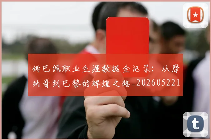 姆巴佩职业生涯数据全记录:从摩纳哥到巴黎的辉煌之路_20260522160614