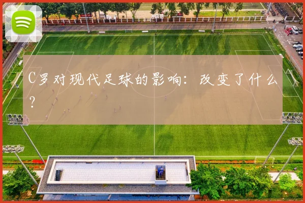 C罗对现代足球的影响：改变了什么？