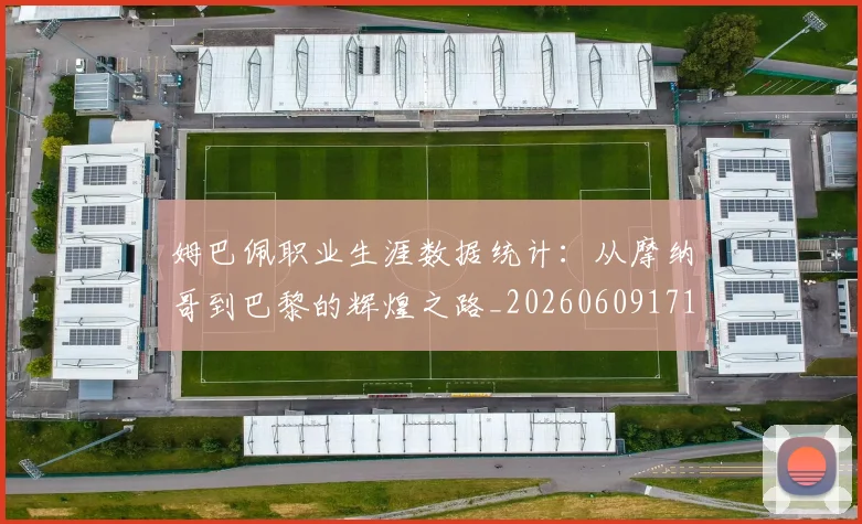 姆巴佩职业生涯数据统计:从摩纳哥到巴黎的辉煌之路_20260609171424