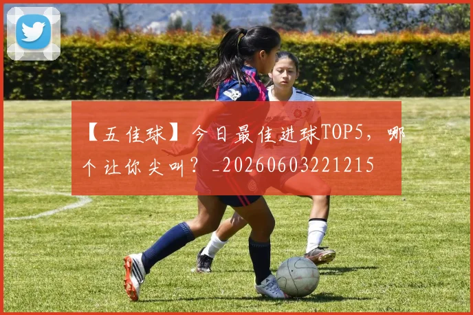 【五佳球】今日最佳进球TOP5，哪个让你尖叫？_20260603221215