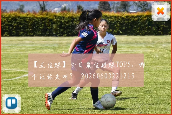 【五佳球】今日最佳进球TOP5，哪个让你尖叫？_20260603221215