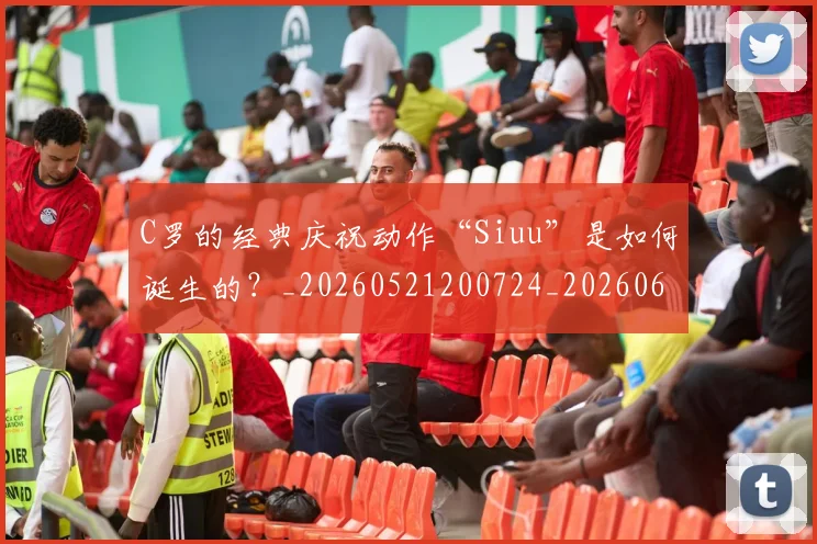 C罗的经典庆祝动作“Siuu”是如何诞生的?_20260521200724_20260606165510