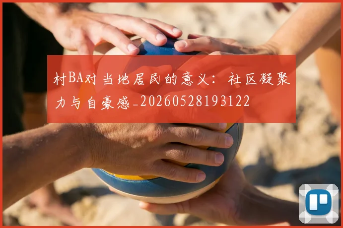 村BA对当地居民的意义：社区凝聚力与自豪感_20260528193122