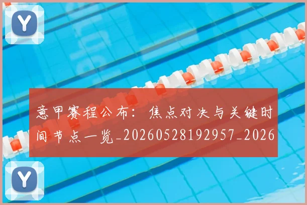 意甲赛程公布:焦点对决与关键时间节点一览_20260528192957_20260609193900